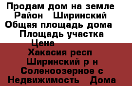 Продам дом на земле › Район ­ Ширинский › Общая площадь дома ­ 69 › Площадь участка ­ 10 › Цена ­ 1 500 000 - Хакасия респ., Ширинский р-н, Соленоозерное с. Недвижимость » Дома, коттеджи, дачи продажа   . Хакасия респ.